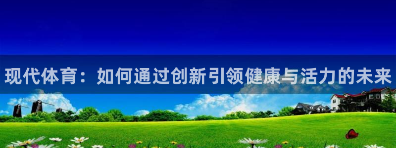 JJB竞技宝官方正版app神州：现代体育：如何通过创新引领健