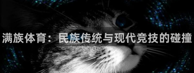 JJB竞技宝官网下载平台APP：满族体育：民族传统与现代竞技