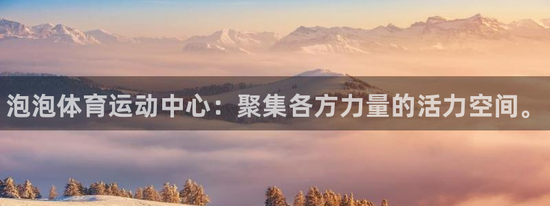JJB竞技宝官方正版app集团官网首页网址：泡泡体育