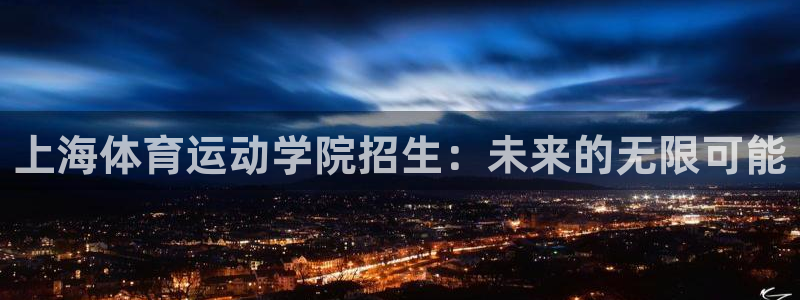 JJB竞技宝官方正版app五金厂：上海体育运动学院招生：未来